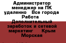 Администратор-менеджер на ПК удаленно - Все города Работа » Дополнительный заработок и сетевой маркетинг   . Крым,Морская